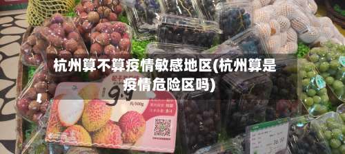 杭州算不算疫情敏感地区(杭州算是疫情危险区吗)-第3张图片