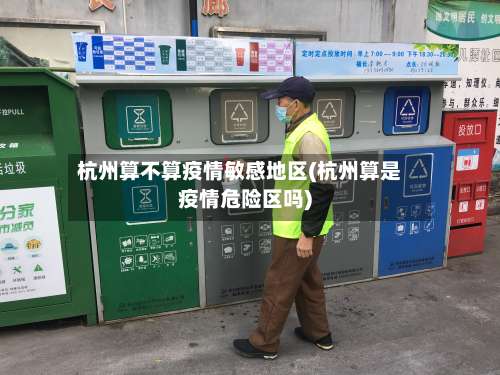 杭州算不算疫情敏感地区(杭州算是疫情危险区吗)-第1张图片