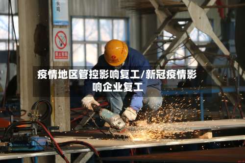 疫情地区管控影响复工/新冠疫情影响企业复工-第2张图片