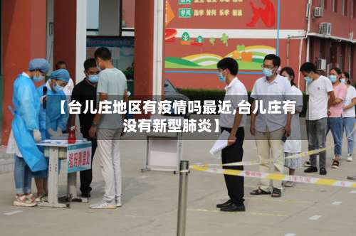 【台儿庄地区有疫情吗最近,台儿庄有没有新型肺炎】-第2张图片