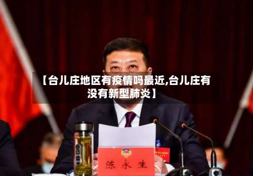 【台儿庄地区有疫情吗最近,台儿庄有没有新型肺炎】-第1张图片