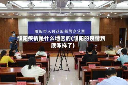 濮阳疫情是什么地区的(濮阳的疫情到底咋样了)-第2张图片