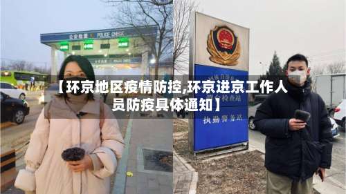 【环京地区疫情防控,环京进京工作人员防疫具体通知】-第3张图片