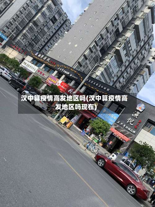 汉中算疫情高发地区吗(汉中算疫情高发地区吗现在)-第1张图片