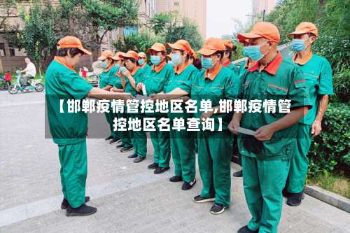 【邯郸疫情管控地区名单,邯郸疫情管控地区名单查询】-第1张图片