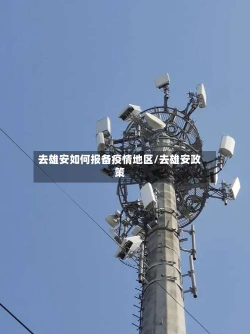 去雄安如何报备疫情地区/去雄安政策-第1张图片
