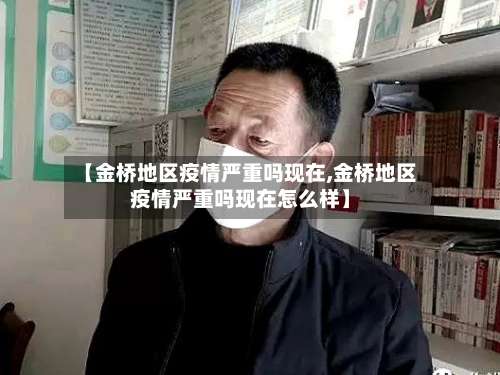 【金桥地区疫情严重吗现在,金桥地区疫情严重吗现在怎么样】-第2张图片