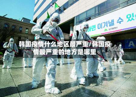 韩国疫情什么地区最严重/韩国疫情最严重的地方是哪里-第1张图片