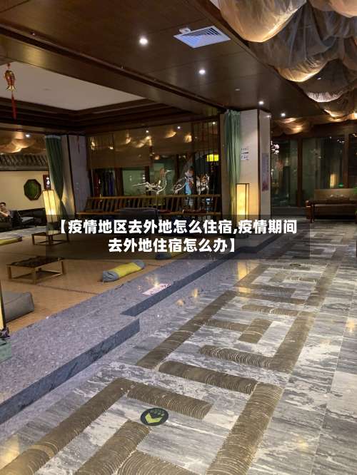 【疫情地区去外地怎么住宿,疫情期间去外地住宿怎么办】-第2张图片