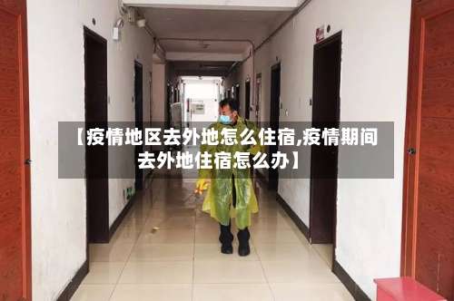 【疫情地区去外地怎么住宿,疫情期间去外地住宿怎么办】-第3张图片