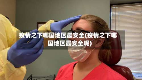 疫情之下哪国地区最安全(疫情之下哪国地区最安全呢)-第1张图片