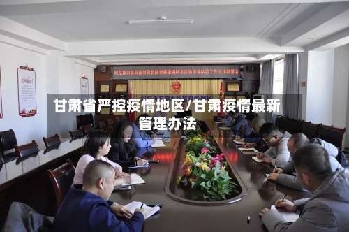 甘肃省严控疫情地区/甘肃疫情最新管理办法-第1张图片