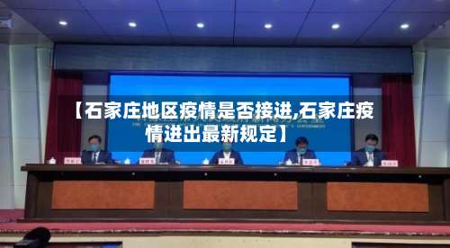 【石家庄地区疫情是否接进,石家庄疫情进出最新规定】-第2张图片