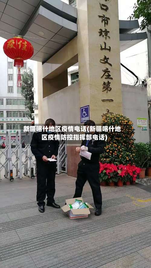 新疆喀什地区疫情电话(新疆喀什地区疫情防控指挥部电话)-第1张图片