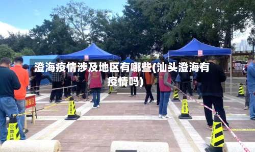 澄海疫情涉及地区有哪些(汕头澄海有疫情吗)-第1张图片