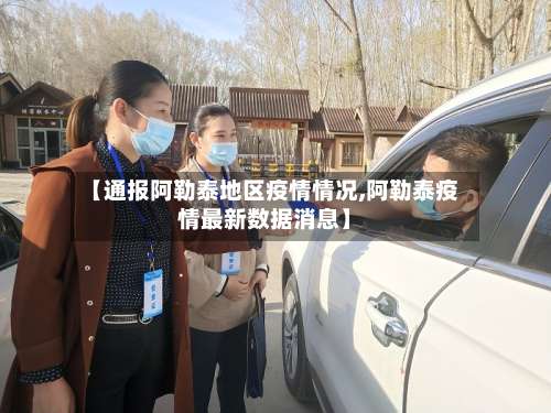 【通报阿勒泰地区疫情情况,阿勒泰疫情最新数据消息】-第1张图片