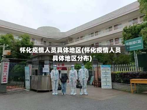 怀化疫情人员具体地区(怀化疫情人员具体地区分布)-第2张图片