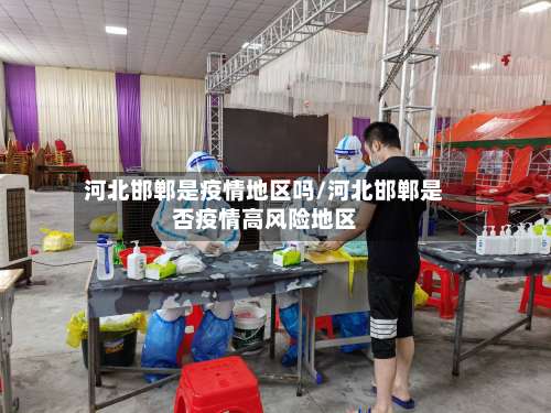 河北邯郸是疫情地区吗/河北邯郸是否疫情高风险地区-第2张图片