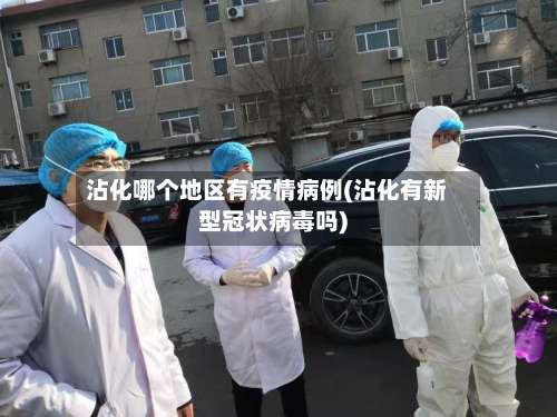 沾化哪个地区有疫情病例(沾化有新型冠状病毒吗)-第1张图片