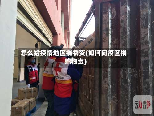 怎么给疫情地区捐物资(如何向疫区捐赠物资)-第1张图片