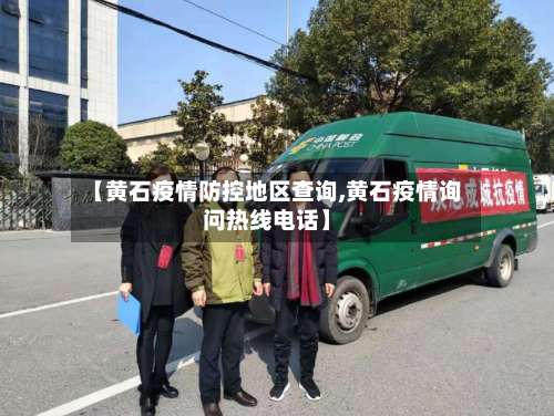 【黄石疫情防控地区查询,黄石疫情询问热线电话】-第1张图片
