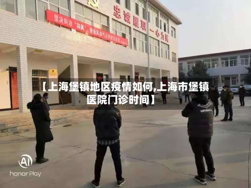 【上海堡镇地区疫情如何,上海市堡镇医院门诊时间】-第1张图片