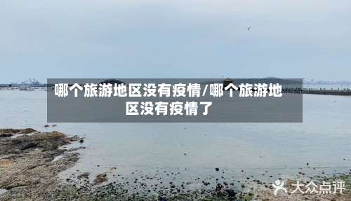 哪个旅游地区没有疫情/哪个旅游地区没有疫情了-第2张图片