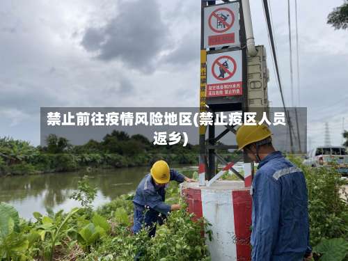 禁止前往疫情风险地区(禁止疫区人员返乡)-第2张图片