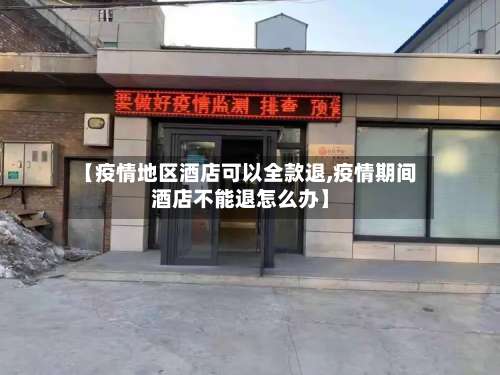 【疫情地区酒店可以全款退,疫情期间酒店不能退怎么办】-第1张图片