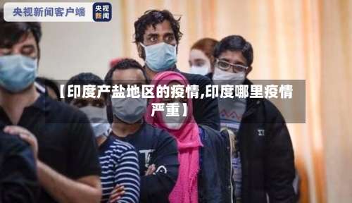 【印度产盐地区的疫情,印度哪里疫情严重】-第1张图片