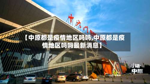 【中原都是疫情地区吗吗,中原都是疫情地区吗吗最新消息】-第2张图片