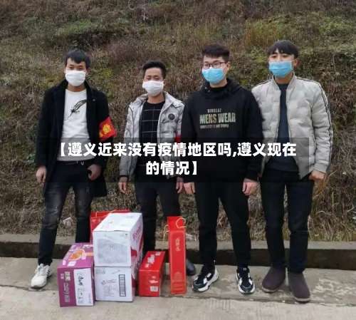 【遵义近来没有疫情地区吗,遵义现在的情况】-第3张图片