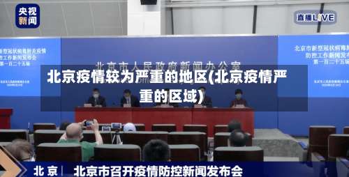 北京疫情较为严重的地区(北京疫情严重的区域)-第2张图片