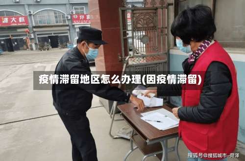 疫情滞留地区怎么办理(因疫情滞留)-第2张图片