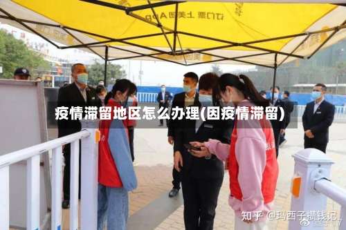 疫情滞留地区怎么办理(因疫情滞留)-第3张图片