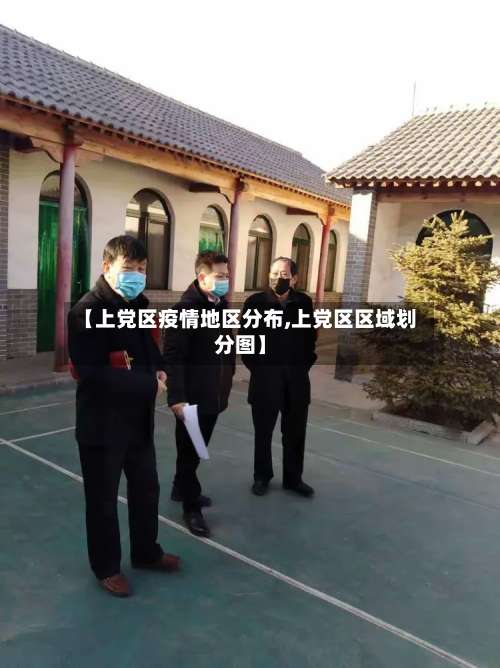 【上党区疫情地区分布,上党区区域划分图】-第2张图片