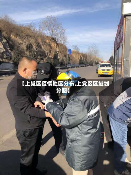 【上党区疫情地区分布,上党区区域划分图】-第1张图片