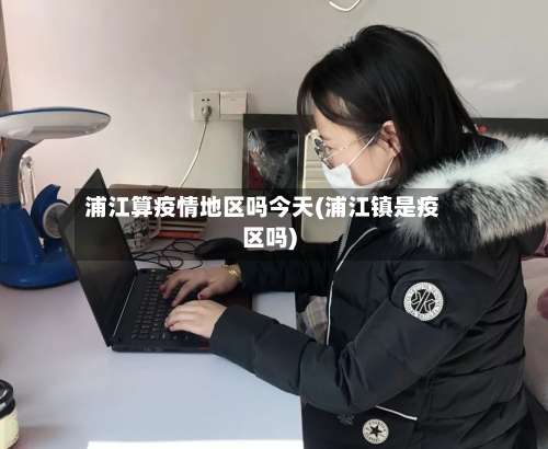 浦江算疫情地区吗今天(浦江镇是疫区吗)-第2张图片