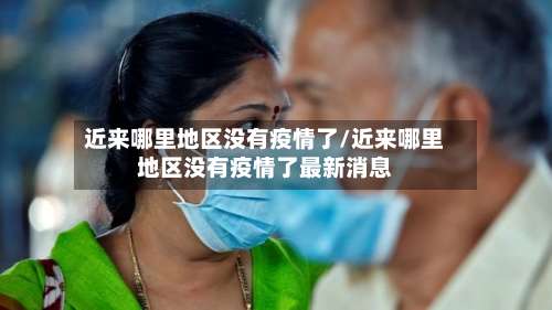 近来哪里地区没有疫情了/近来哪里地区没有疫情了最新消息-第1张图片