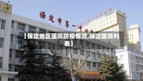 【保定地区医院防疫情况,保定医院列表】-第1张图片