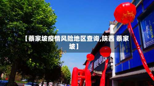 【蔡家坡疫情风险地区查询,陕西 蔡家坡】-第2张图片