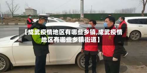 【成武疫情地区有哪些乡镇,成武疫情地区有哪些乡镇街道】-第2张图片