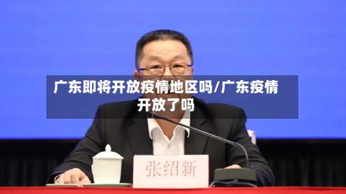 广东即将开放疫情地区吗/广东疫情开放了吗-第1张图片