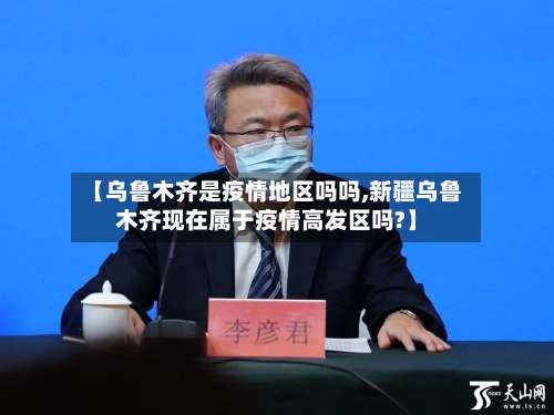 【乌鲁木齐是疫情地区吗吗,新疆乌鲁木齐现在属于疫情高发区吗?】-第3张图片