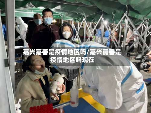 嘉兴嘉善是疫情地区吗/嘉兴嘉善是疫情地区吗现在-第1张图片