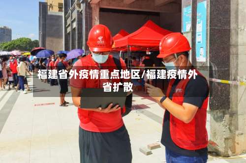 福建省外疫情重点地区/福建疫情外省扩散-第1张图片