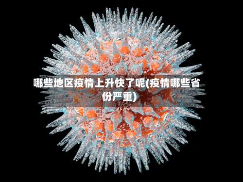 哪些地区疫情上升快了呢(疫情哪些省份严重)-第3张图片