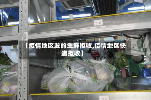 【疫情地区发的生鲜拒收,疫情地区快递拒收】-第2张图片