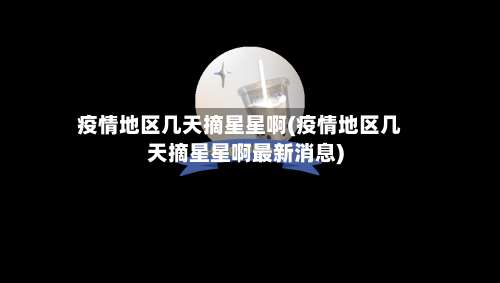 疫情地区几天摘星星啊(疫情地区几天摘星星啊最新消息)-第1张图片