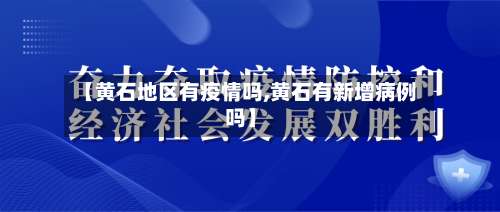 【黄石地区有疫情吗,黄石有新增病例吗】-第2张图片
